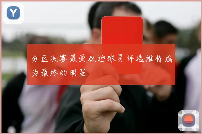 分区决赛最受欢迎球员评选谁将成为最终的明星