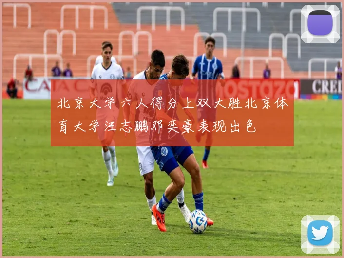 北京大学六人得分上双大胜北京体育大学汪志鹏邓奕豪表现出色