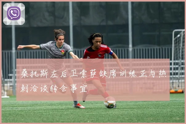 桑托斯左后卫索萨缺席训练正与热刺洽谈转会事宜