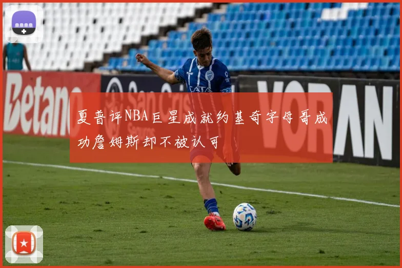 夏普评NBA巨星成就约基奇字母哥成功詹姆斯却不被认可