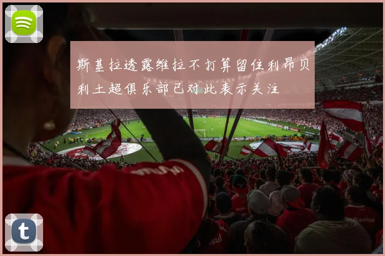 斯基拉透露维拉不打算留住利昂贝利土超俱乐部已对此表示关注