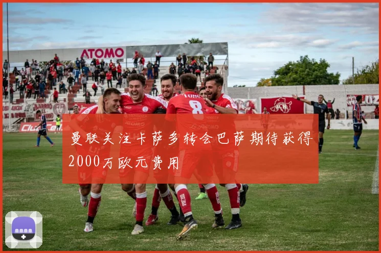 曼联关注卡萨多转会巴萨期待获得2000万欧元费用