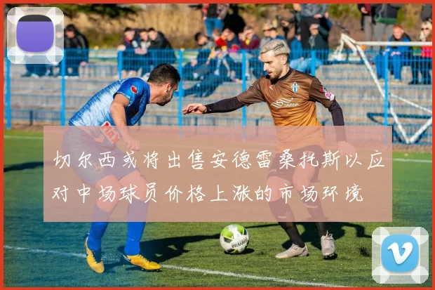 切尔西或将出售安德雷桑托斯以应对中场球员价格上涨的市场环境